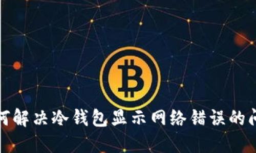 如何解决冷钱包显示网络错误的问题