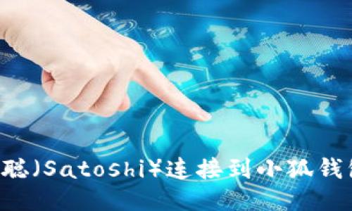 如何将中本聪（Satoshi）连接到小狐钱包：详细指南