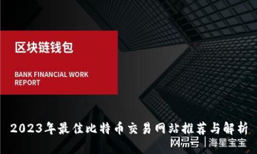 2023年最佳比特币交易网站推荐与解析