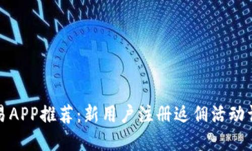 欧易APP推荐:新用户注册返佣活动详解