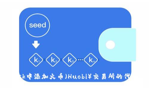 如何在MetaMask中添加火币(Huobi)交易所的代币及其操作指南