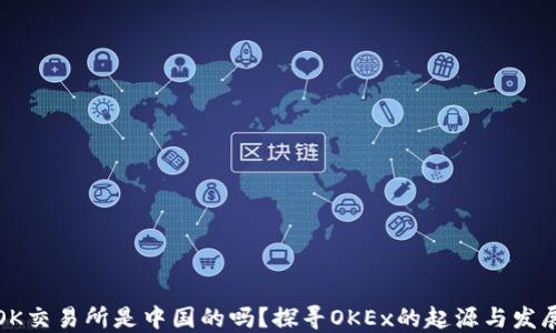 OK交易所是中国的吗?探寻OKEx的起源与发展