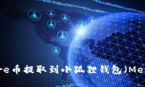 如何将Core币提取到小狐狸钱包(MetaMask)?