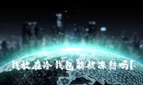 钱放在冷钱包能被冻结吗?