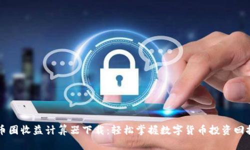 币圈收益计算器下载:轻松掌握数字货币投资回报