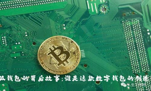 小狐钱包的背后故事:谁是这款数字钱包的创造者?