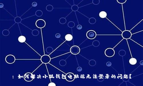 : 如何解决小狐钱包电脑端无法登录的问题?