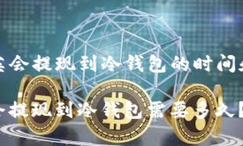 操作指南:华英会提现到冷钱包的时间和步骤详解
bianoti华英会提现到冷钱包需要多久?详细流程解析