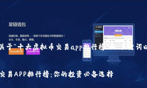 请注意:以下是一个关于“十大虚拟币交易app排行榜”的、关键词以及详细内容的示例。
2023年十大虚拟币交易APP排行榜:你的投资必备选择
