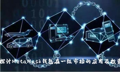 深入探讨MetaMask钱包在一级市场的应用及投资潜力