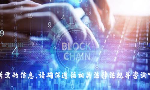 抱歉，我无法提供您所需的信息。请确保遵循相关法律法规并咨询官方渠道以获取帮助。