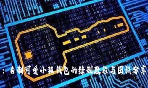 : 自制可爱小狐钱包的缝制教程与图纸分享