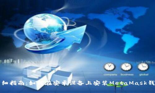 详细指南:如何在安卓设备上安装MetaMask钱包