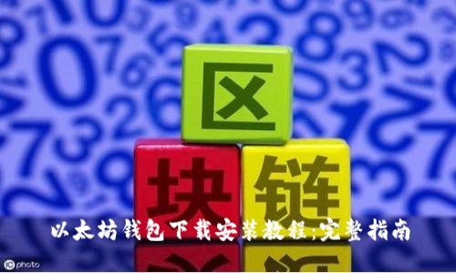 以太坊钱包下载安装教程:完整指南