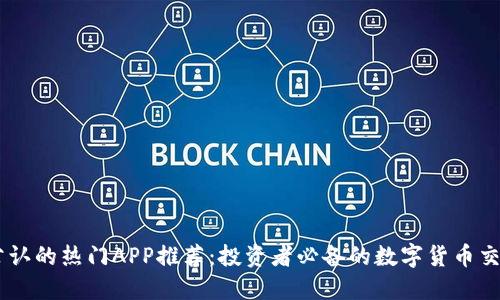 币圈公认的热门APP推荐:投资者必备的数字货币交易平台