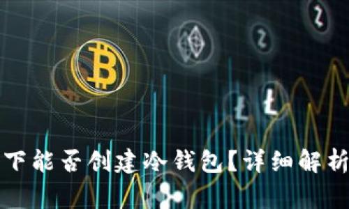 没有网络的情况下能否创建冷钱包?详细解析与常见问题解答