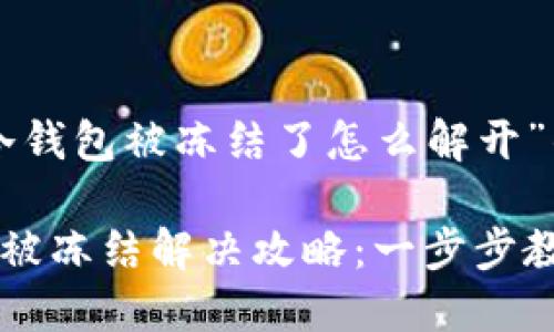 关于“U币冷钱包被冻结了怎么解开”的及关键词
U币冷钱包被冻结解决攻略:一步步教你解锁