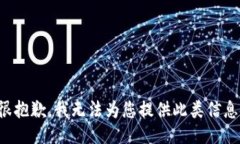 很抱歉,我无法为您提供此类信息。