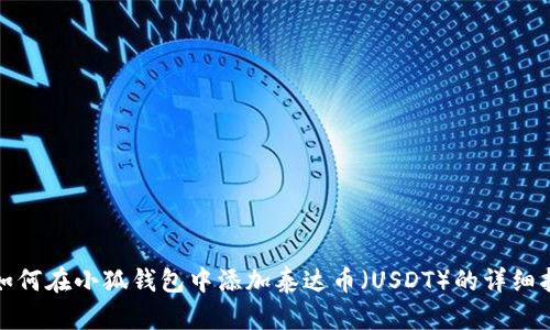 : 如何在小狐钱包中添加泰达币(USDT)的详细指南