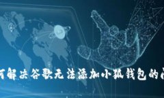 如何解决谷歌无法添加小狐钱包的问题