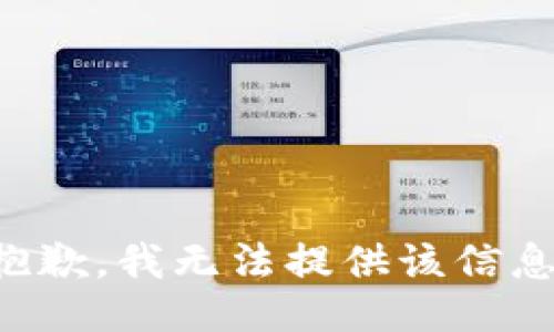 抱歉，我无法提供该信息。