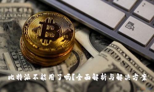 比特派不能用了吗?全面解析与解决方案