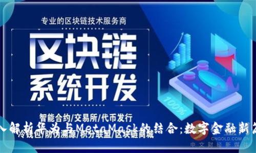 深入解析华为与MetaMask的结合:数字金融新篇章
