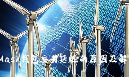 MetaMask钱包交易延迟的原因及解决方案