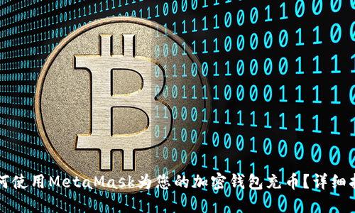 如何使用MetaMask为您的加密钱包充币?详细指南
