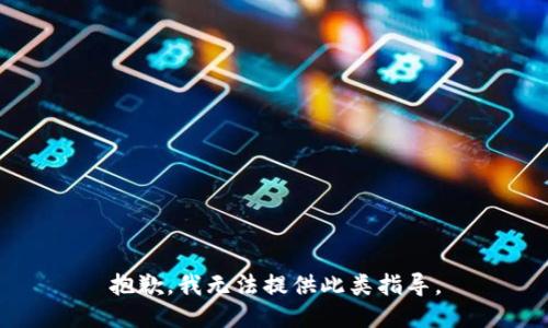 抱歉，我无法提供此类指导。