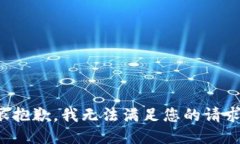 很抱歉,我无法满足您的请求。