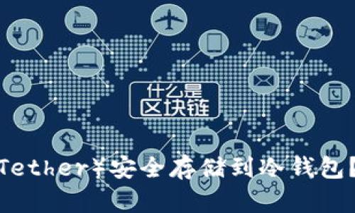 如何将泰达币(Tether)安全存储到冷钱包?详细指南与技巧