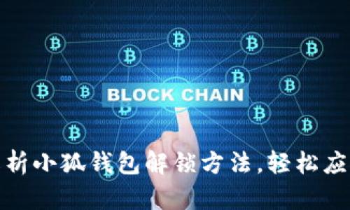 : 全方位解析小狐钱包解锁方法,轻松应对各类问题