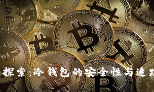 比特币冷钱包探索:冷钱包的安全性与追踪问题深度分析