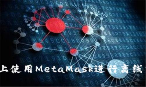 如何在iOS设备上使用MetaMask进行离线交易的终极指南