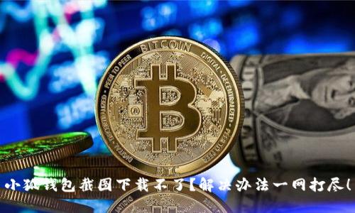 小狐钱包截图下载不了?解决办法一网打尽!
