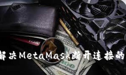 如何解决MetaMask断开连接的问题?