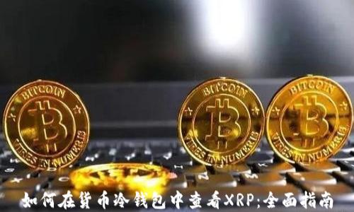 如何在货币冷钱包中查看XRP:全面指南