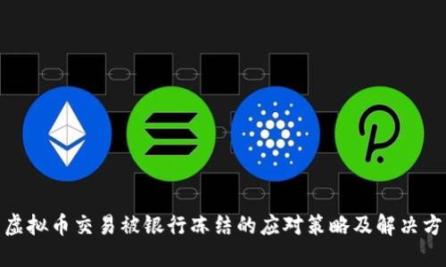 : 虚拟币交易被银行冻结的应对策略及解决方案