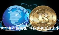 如何下载小狐钱包:详细步骤与注意事项