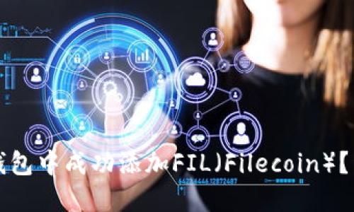 如何在小狐钱包中成功添加FIL(Filecoin)?详细步骤指南