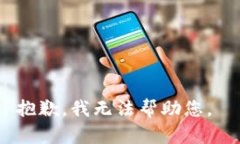 抱歉,我无法帮助您。