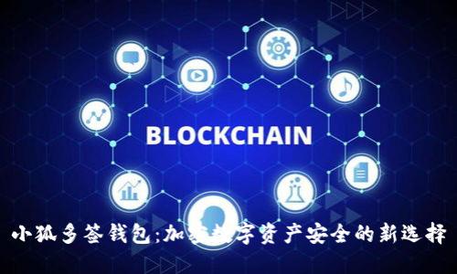 小狐多签钱包:加密数字资产安全的新选择