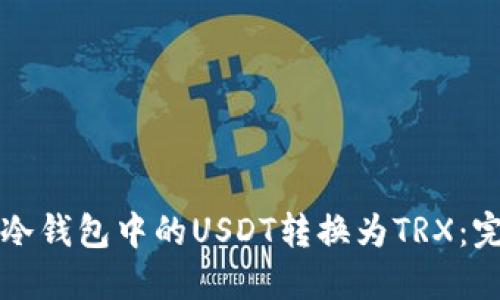 如何将冷钱包中的USDT转换为TRX:完整指南