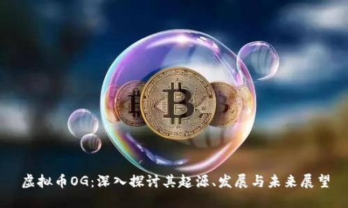 虚拟币OG:深入探讨其起源、发展与未来展望