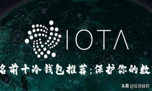 2023年排名前十冷钱包推荐:保护你的数字资产安全
