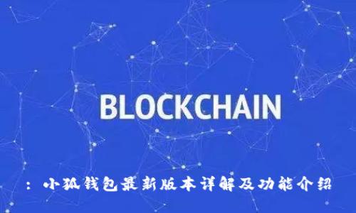 : 小狐钱包最新版本详解及功能介绍
