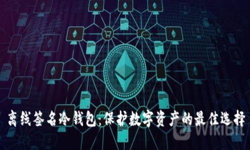离线签名冷钱包:保护数字资产的最佳选择