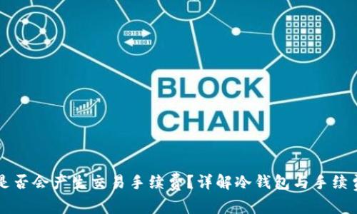 冷钱包是否会产生交易手续费?详解冷钱包与手续费的关系