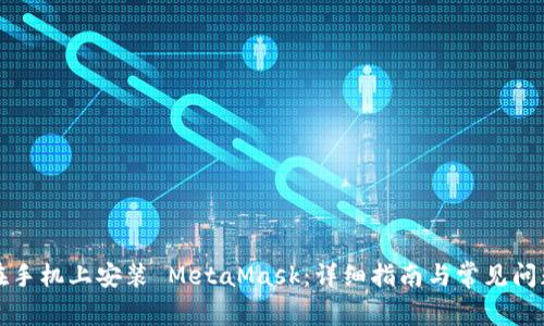 如何在手机上安装 MetaMask:详细指南与常见问题解答